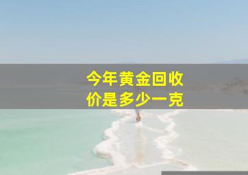 今年黄金回收价是多少一克