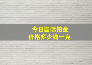 今日国际铂金价格多少钱一克