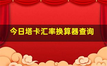 今日塔卡汇率换算器查询