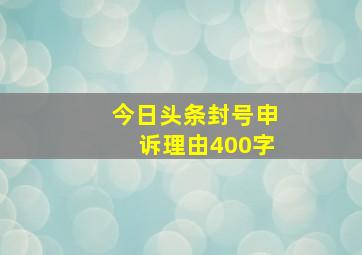 今日头条封号申诉理由400字