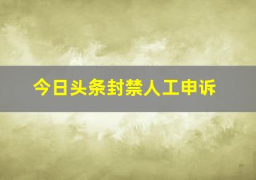 今日头条封禁人工申诉