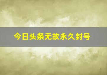 今日头条无故永久封号