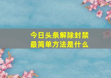 今日头条解除封禁最简单方法是什么