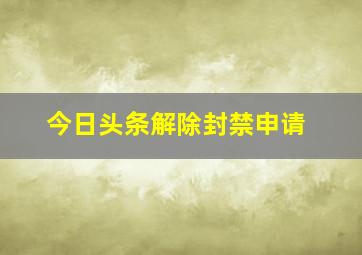 今日头条解除封禁申请