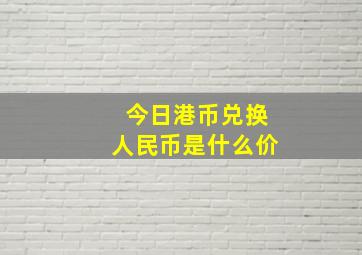 今日港币兑换人民币是什么价