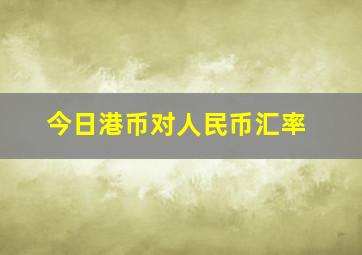 今日港币对人民币汇率