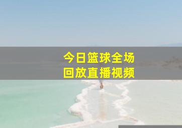 今日篮球全场回放直播视频