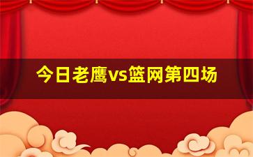 今日老鹰vs篮网第四场