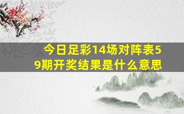 今日足彩14场对阵表59期开奖结果是什么意思