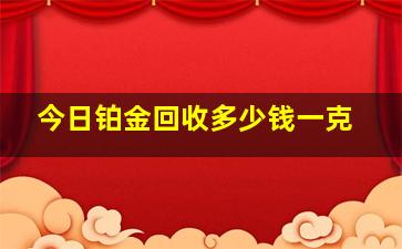 今日铂金回收多少钱一克