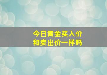 今日黄金买入价和卖出价一样吗