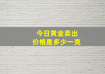 今日黄金卖出价格是多少一克