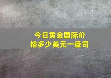 今日黄金国际价格多少美元一盎司