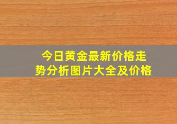 今日黄金最新价格走势分析图片大全及价格