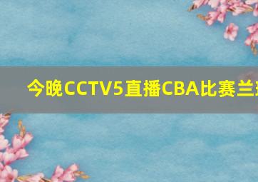 今晚CCTV5直播CBA比赛兰球