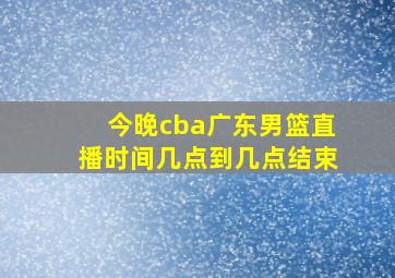 今晚cba广东男篮直播时间几点到几点结束