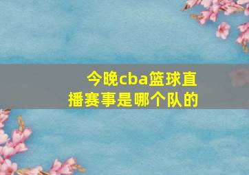 今晚cba篮球直播赛事是哪个队的