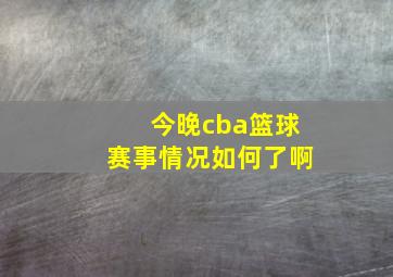 今晚cba篮球赛事情况如何了啊