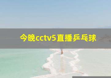 今晚cctv5直播乒乓球