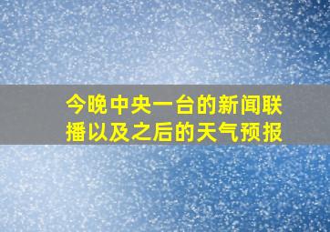 今晚中央一台的新闻联播以及之后的天气预报