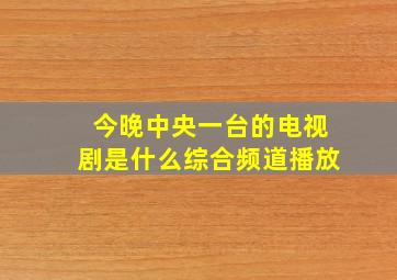 今晚中央一台的电视剧是什么综合频道播放