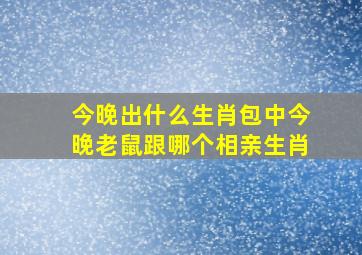 今晚出什么生肖包中今晚老鼠跟哪个相亲生肖