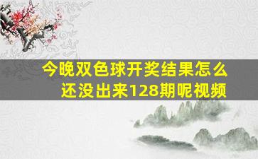 今晚双色球开奖结果怎么还没出来128期呢视频