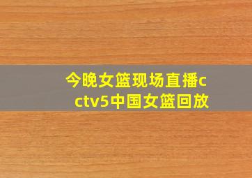 今晚女篮现场直播cctv5中国女篮回放