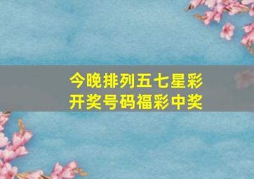 今晚排列五七星彩开奖号码福彩中奖