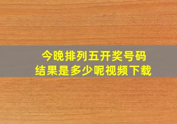 今晚排列五开奖号码结果是多少呢视频下载