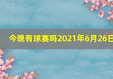 今晚有球赛吗2021年6月26日