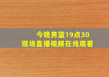 今晚男篮19点30现场直播视频在线观看