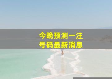 今晚预测一注号码最新消息