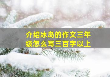 介绍冰岛的作文三年级怎么写三百字以上