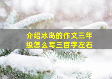 介绍冰岛的作文三年级怎么写三百字左右