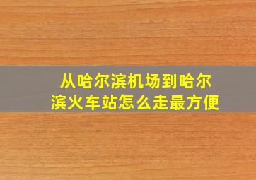 从哈尔滨机场到哈尔滨火车站怎么走最方便