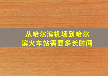 从哈尔滨机场到哈尔滨火车站需要多长时间