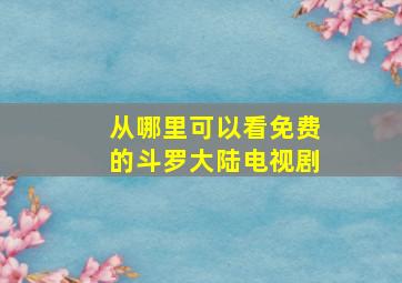 从哪里可以看免费的斗罗大陆电视剧