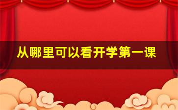 从哪里可以看开学第一课