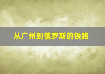 从广州到俄罗斯的铁路