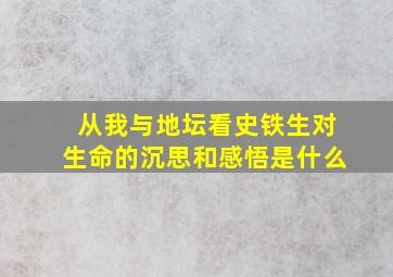 从我与地坛看史铁生对生命的沉思和感悟是什么