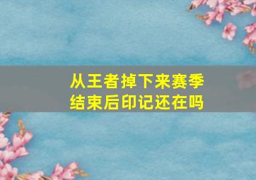 从王者掉下来赛季结束后印记还在吗