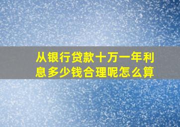 从银行贷款十万一年利息多少钱合理呢怎么算