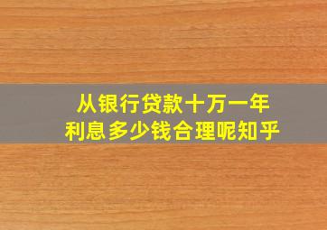 从银行贷款十万一年利息多少钱合理呢知乎