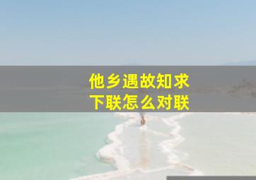 他乡遇故知求下联怎么对联