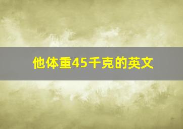 他体重45千克的英文