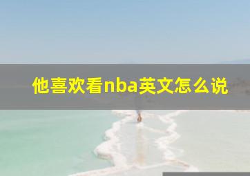 他喜欢看nba英文怎么说