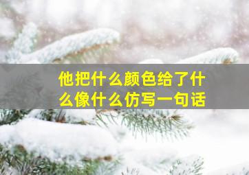 他把什么颜色给了什么像什么仿写一句话