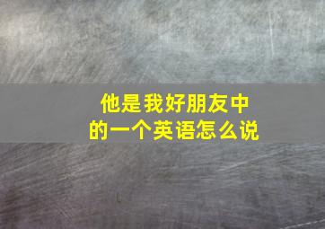 他是我好朋友中的一个英语怎么说