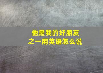 他是我的好朋友之一用英语怎么说